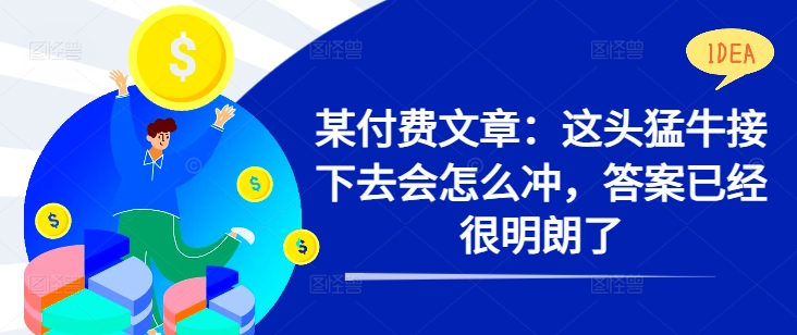 某付费文章：这头猛牛接下去会怎么冲，答案已经很明朗了 !搞副业-副业刚需-兼职-网赚搞副业网