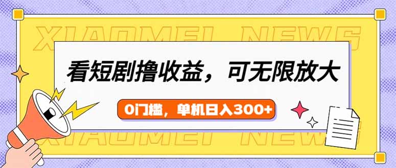 看短剧领收益，可矩阵无限放大，单机日收益300+，新手小白轻松上手搞副业-副业刚需-兼职-网赚搞副业网
