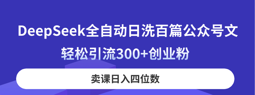 DeepSeek全自动日洗百篇公众号文，轻松引流300+创业粉，卖课日入四位数！搞副业-副业刚需-兼职-网赚搞副业网