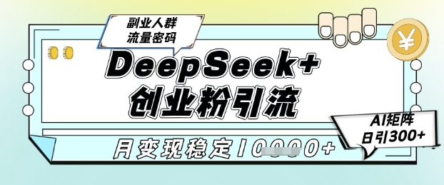 DeepSeek+创业粉精准引流，全新分享课4.0玩法，AI矩阵日引300+，多种变现方式，稳定月入1W搞副业-副业刚需-兼职-网赚搞副业网