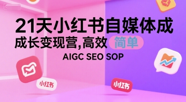 21天小红书自媒体成长变现营，高效 简单 AIGC SEO SOP搞副业-副业刚需-兼职-网赚搞副业网