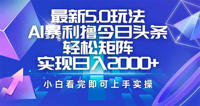 今日头条最新5.0玩法，思路简单，复制粘贴，轻松实现矩阵日入2000+搞副业-副业刚需-兼职-网赚搞副业网