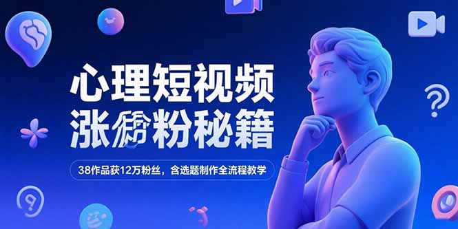 心理短视频涨粉秘籍，38作品获12万粉丝，含选题制作全流程教学搞副业-副业刚需-兼职-网赚搞副业网