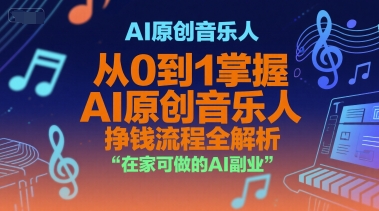 AI原创音乐人，从0到1掌握AI原创音乐人挣钱流程全解析，在家可做的AI副业搞副业-副业刚需-兼职-网赚搞副业网