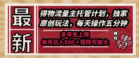 最新得物流量主托管计划，独家原创玩法，每天操作五分钟，多号无上限，单号日入5张+矩阵可放大【揭秘】搞副业-副业刚需-兼职-网赚搞副业网