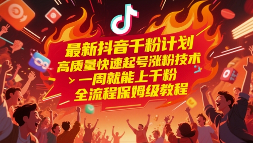 最新抖音千粉计划，高质量快速起号涨粉技术，一周就能上千粉，全流程保姆级教程搞副业-副业刚需-兼职-网赚搞副业网