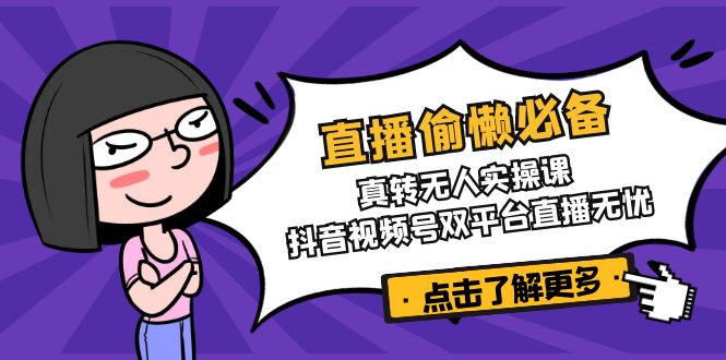 直播偷懒必备！真转无人实操课，抖音视频号双平台直播无忧搞副业-副业刚需-兼职-网赚搞副业网