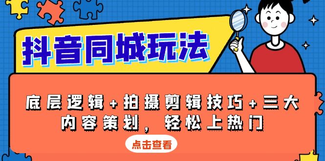 抖音 同城玩法，底层逻辑+拍摄剪辑技巧+三大内容策划，轻松上热门搞副业-副业刚需-兼职-网赚搞副业网