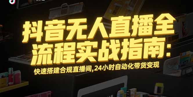 抖音无人直播全流程实战指南：快速搭建合规直播间，24小时自动化带货变现搞副业-副业刚需-兼职-网赚搞副业网