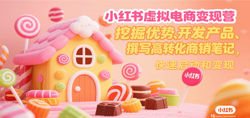 小红书虚拟电商变现营，挖掘优势、开发产品、撰写高转化商销笔记，快速启动和变现搞副业-副业刚需-兼职-网赚搞副业网