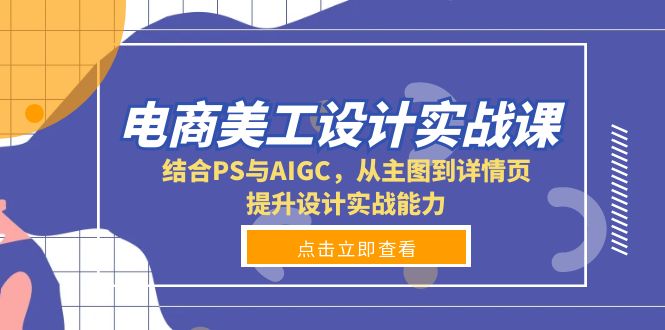 电商美工设计实战课，结合PS与AIGC，从主图到详情页，提升设计实战能力搞副业-副业刚需-兼职-网赚搞副业网
