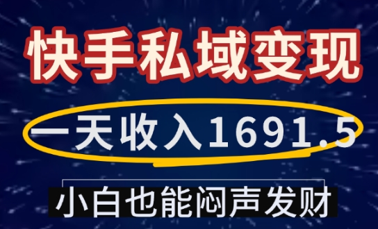 一天收入1691.5，快手私域变现，小白也能闷声发财搞副业-副业刚需-兼职-网赚搞副业网