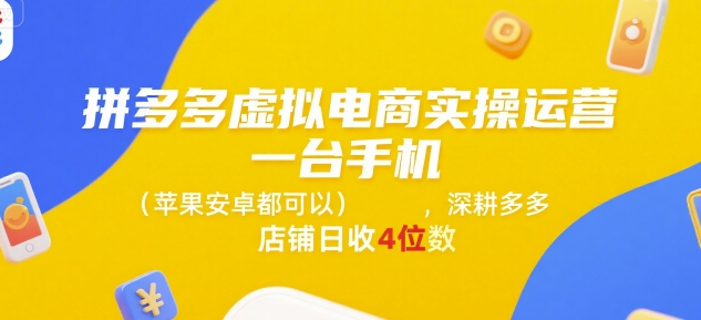 拼多多虚拟电商实操运营，一台手机(苹果安卓都可以)，深耕多多店铺日收4位数搞副业-副业刚需-兼职-网赚搞副业网