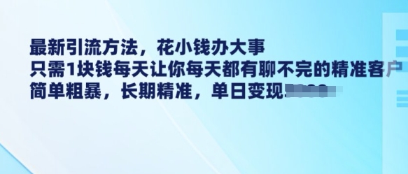 最新引流方法，花小钱办大事，只需1块钱每天让你每天都有聊不完的精准客户 简单粗暴，长期精准搞副业-副业刚需-兼职-网赚搞副业网