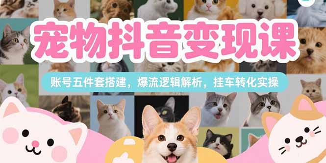 宠物抖音变现课，账号五件套搭建，爆流逻辑解析，挂车转化实操搞副业-副业刚需-兼职-网赚搞副业网