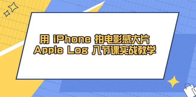 用 iPhone 拍电影感大片，Apple Log 8节课实战教学搞副业-副业刚需-兼职-网赚搞副业网