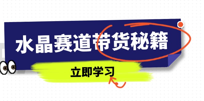 水晶赛道带货秘籍，国学结合、短视频起号、拍摄技巧、直播话术等内容搞副业-副业刚需-兼职-网赚搞副业网