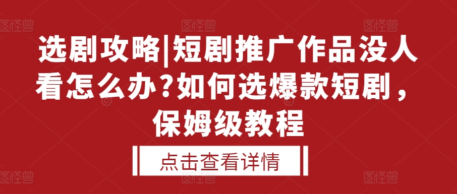 选剧攻略|短剧推广作品没人看怎么办?如何选爆款短剧，保姆级教程搞副业-副业刚需-兼职-网赚搞副业网