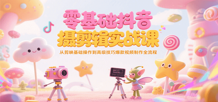 零基础抖音短视频拍摄剪辑实战课，从剪映基础操作到高级技巧爆款视频制作全流程搞副业-副业刚需-兼职-网赚搞副业网