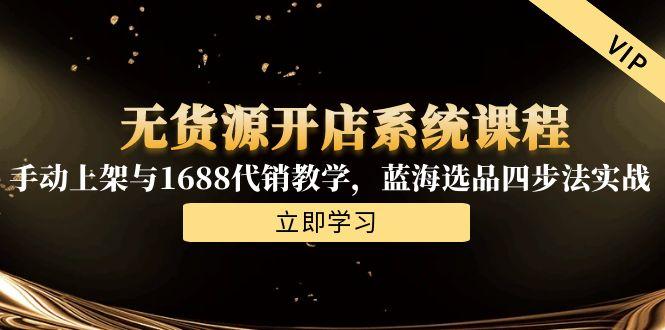 无货源开店系统课程，手动上架与1688代销教学，蓝海选品四步法实战搞副业-副业刚需-兼职-网赚搞副业网