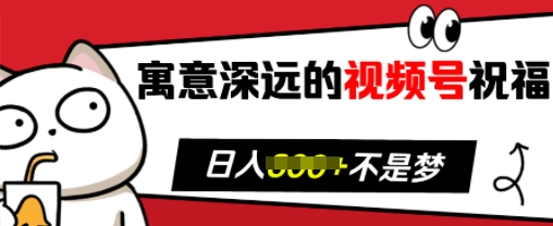 寓意深远的视频号祝福，粉丝增长无忧，带货效果事半功倍，日入多张【揭秘】搞副业-副业刚需-兼职-网赚搞副业网