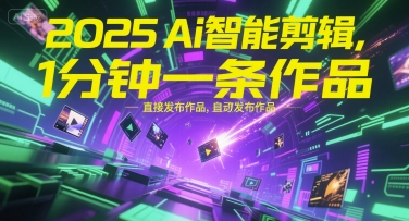 2025Ai智能剪辑，不需要剪辑，直接发布作品，自动剪辑，1分钟一条作品搞副业-副业刚需-兼职-网赚搞副业网