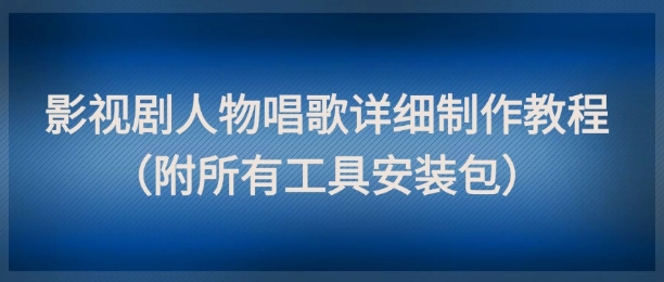 影视剧人物唱歌详细制作教程，点赞量动辄几十W(附所有工具安装包)搞副业-副业刚需-兼职-网赚搞副业网