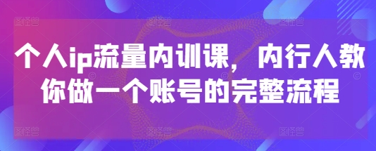 个人ip流量内训课，内行人教你做一个账号的完整流程搞副业-副业刚需-兼职-网赚搞副业网
