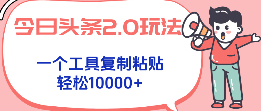 今日头条2.0玩法，一个工具复制粘贴，轻松月入1000+搞副业-副业刚需-兼职-网赚搞副业网