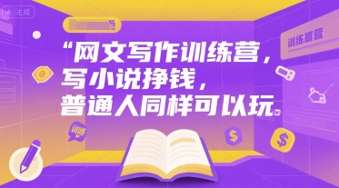网文写作训练营，写小说挣钱，普通人同样可以玩搞副业-副业刚需-兼职-网赚搞副业网