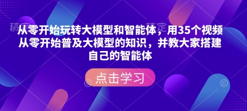 从零开始玩转大模型和智能体，​用35个视频从零开始普及大模型的知识，并教大家搭建自己的智能体搞副业-副业刚需-兼职-网赚搞副业网