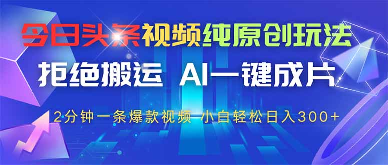 今日头条视频纯原创玩法，AI一键成片，2分钟一条视频，轻松日入300+搞副业-副业刚需-兼职-网赚搞副业网
