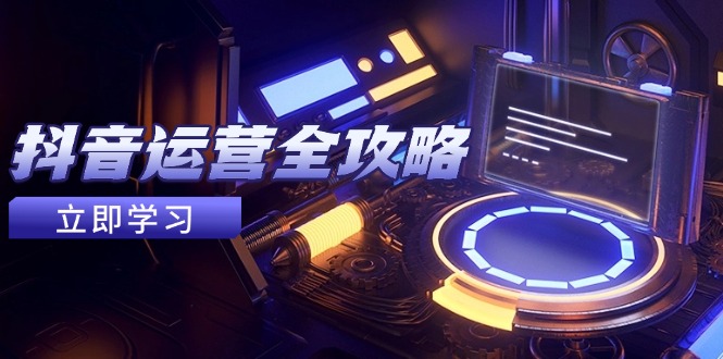 抖音运营全攻略，账号包装养号技巧，情感增粉视频搬运，实现快速变现搞副业-副业刚需-兼职-网赚搞副业网