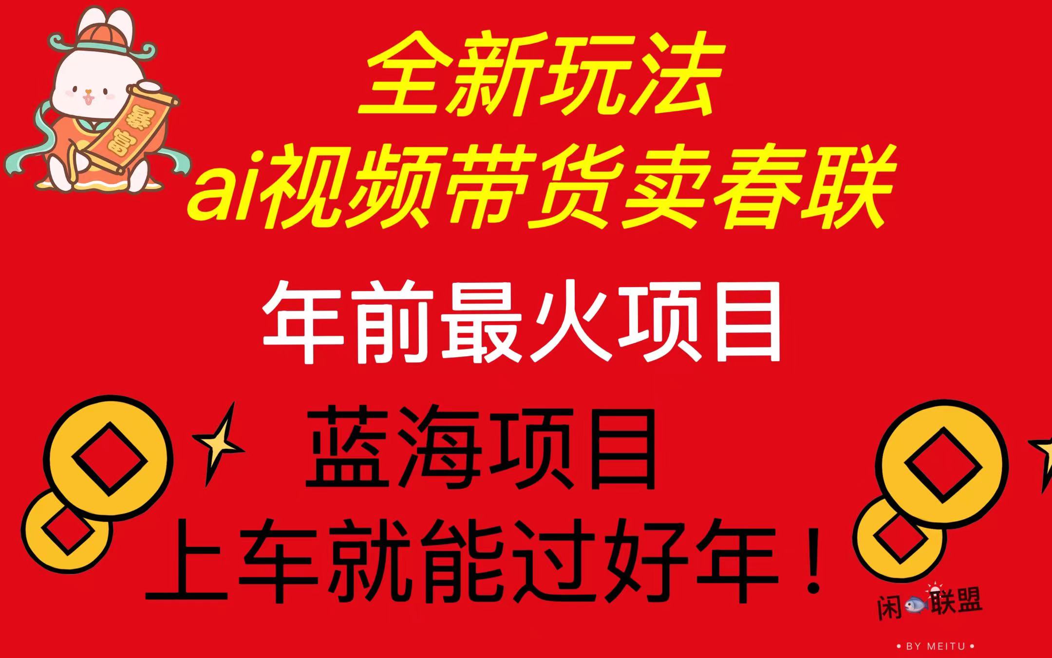 Ai视频带货卖春联全新简单无脑玩法，年前最火爆项目，爆单过好年搞副业-副业刚需-兼职-网赚搞副业网