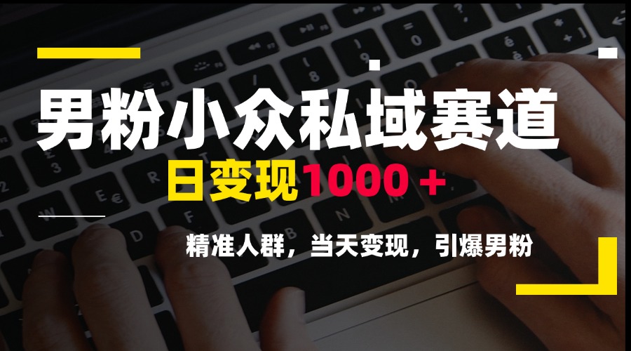 男粉小众私域赛道，日变现1000＋，精准人群，当天变现，引爆男粉搞副业-副业刚需-兼职-网赚搞副业网