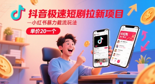 抖音极速短剧拉新项目，小红书暴力截流玩法，单价20一个搞副业-副业刚需-兼职-网赚搞副业网