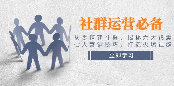 社群运营必备！从零搭建社群，揭秘六大锦囊、七大营销技巧，打造火爆社群搞副业-副业刚需-兼职-网赚搞副业网