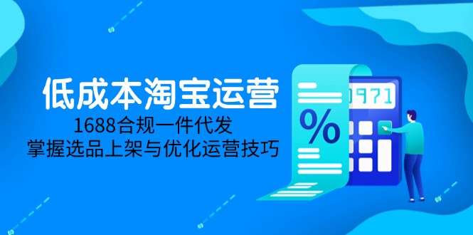 低成本淘宝运营-5月更新，1688合规一件代发，掌握选品上架与优化运营技巧搞副业-副业刚需-兼职-网赚搞副业网