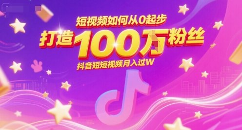 短视频如何从0起步，打造100W粉丝抖音短视频月入过W搞副业-副业刚需-兼职-网赚搞副业网