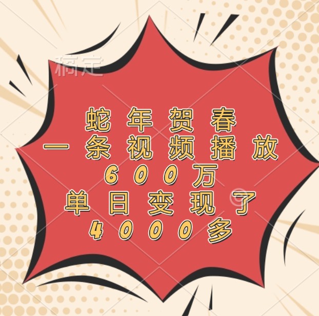 蛇年贺春，一条视频播放600万，单日变现了4000多搞副业-副业刚需-兼职-网赚搞副业网