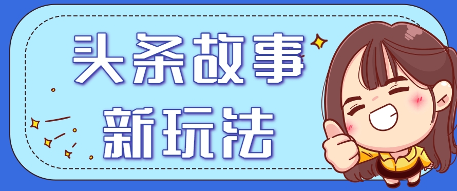 头条故事类新玩法，一天20+，保姆级完全实操教程(附指令)搞副业-副业刚需-兼职-网赚搞副业网