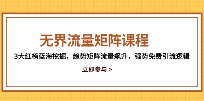 无界流量矩阵课程，3大红榜蓝海挖掘，趋势矩阵流量飙升，强势免费引流逻辑搞副业-副业刚需-兼职-网赚搞副业网