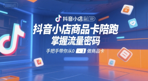 抖音小店商品卡陪跑，掌握流量密码，手把手带你从0-1做商品卡搞副业-副业刚需-兼职-网赚搞副业网