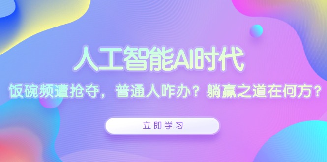 人工智能AI时代，饭碗频遭抢夺，普通人咋办？躺赢之道在何方？搞副业-副业刚需-兼职-网赚搞副业网