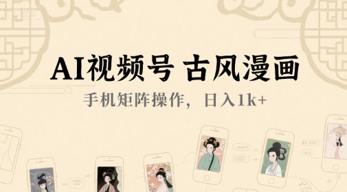 AI视频号古风漫画，手机矩阵操作，日入1k+搞副业-副业刚需-兼职-网赚搞副业网