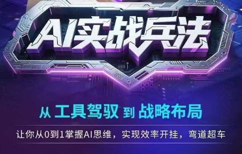 AI实战兵法，从工具驾驭到战略布局，​从0~1掌握ai思维，实现效率，开挂弯道超车搞副业-副业刚需-兼职-网赚搞副业网