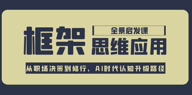 框架思维应用全景课，从职场决策到修行，AI时代认知升级路径搞副业-副业刚需-兼职-网赚搞副业网