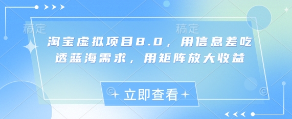 淘宝虚拟项目8.0，用信息差吃透蓝海需求，用矩阵放大收益搞副业-副业刚需-兼职-网赚搞副业网