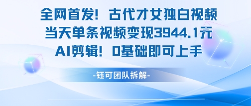 全网首发！古代才女独白视频，当天单条视频变现1k，AI剪辑0基础即可上手搞副业-副业刚需-兼职-网赚搞副业网