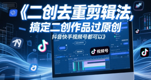 短视频二创去重剪辑法，搞定二创作品过原创，抖音快手视频号都可以搞副业-副业刚需-兼职-网赚搞副业网
